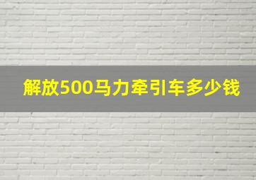 解放500马力牵引车多少钱