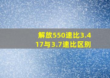 解放550速比3.417与3.7速比区别