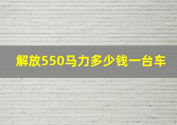 解放550马力多少钱一台车