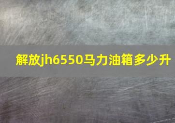 解放jh6550马力油箱多少升