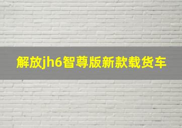 解放jh6智尊版新款载货车