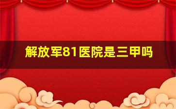 解放军81医院是三甲吗