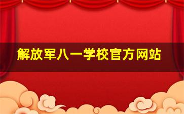 解放军八一学校官方网站