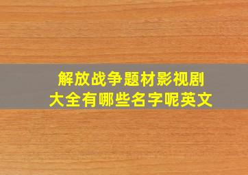 解放战争题材影视剧大全有哪些名字呢英文