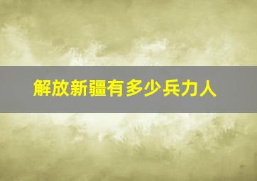 解放新疆有多少兵力人