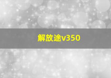 解放途v350