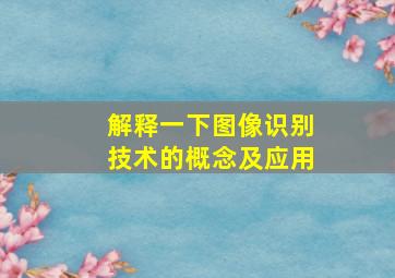 解释一下图像识别技术的概念及应用