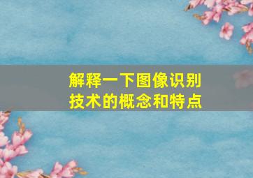 解释一下图像识别技术的概念和特点