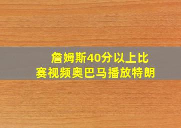 詹姆斯40分以上比赛视频奥巴马播放特朗