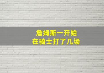 詹姆斯一开始在骑士打了几场