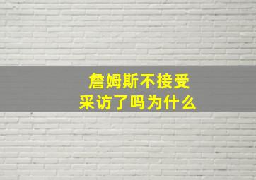 詹姆斯不接受采访了吗为什么