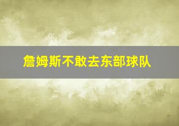 詹姆斯不敢去东部球队