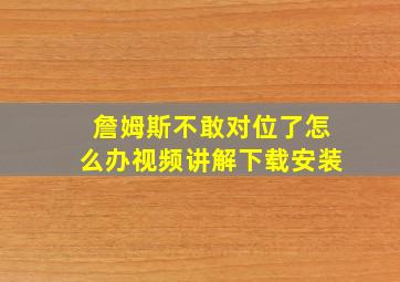 詹姆斯不敢对位了怎么办视频讲解下载安装