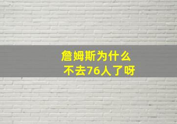 詹姆斯为什么不去76人了呀