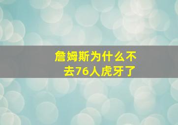 詹姆斯为什么不去76人虎牙了