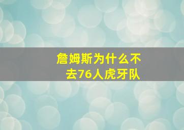 詹姆斯为什么不去76人虎牙队