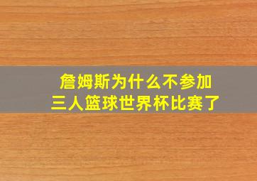 詹姆斯为什么不参加三人篮球世界杯比赛了