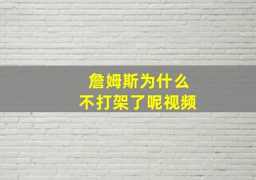 詹姆斯为什么不打架了呢视频