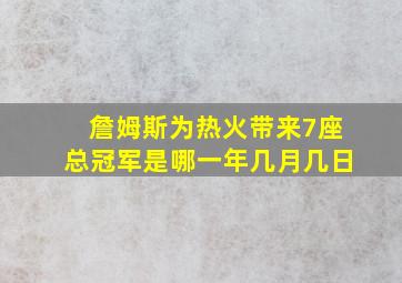 詹姆斯为热火带来7座总冠军是哪一年几月几日