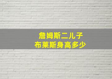 詹姆斯二儿子布莱斯身高多少