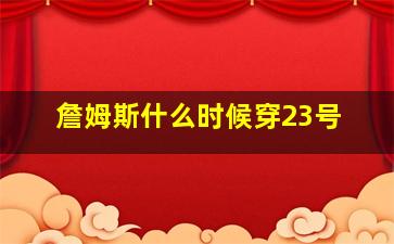 詹姆斯什么时候穿23号