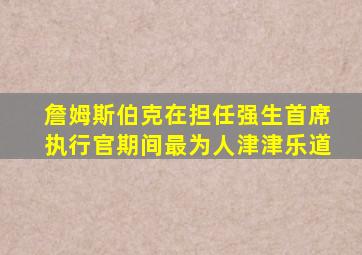 詹姆斯伯克在担任强生首席执行官期间最为人津津乐道