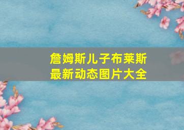 詹姆斯儿子布莱斯最新动态图片大全