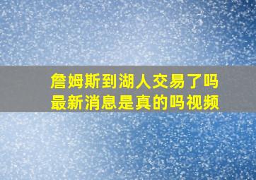 詹姆斯到湖人交易了吗最新消息是真的吗视频