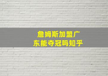 詹姆斯加盟广东能夺冠吗知乎