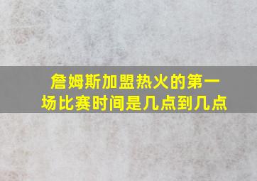 詹姆斯加盟热火的第一场比赛时间是几点到几点