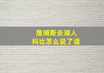 詹姆斯去湖人科比怎么说了话