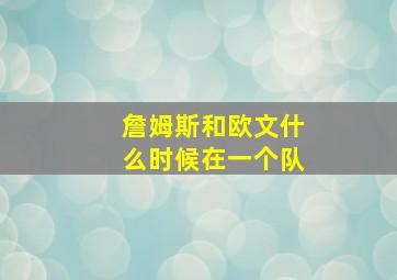 詹姆斯和欧文什么时候在一个队