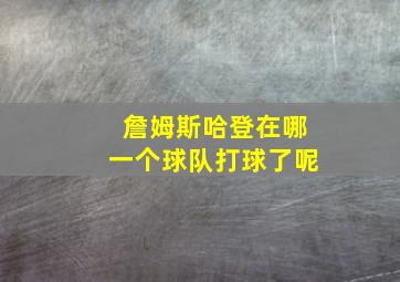 詹姆斯哈登在哪一个球队打球了呢