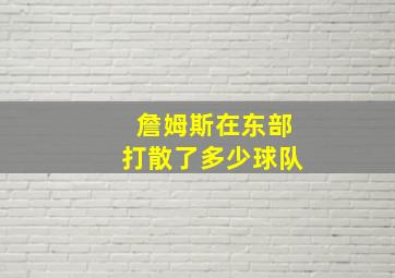 詹姆斯在东部打散了多少球队