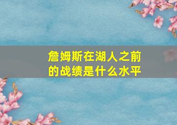 詹姆斯在湖人之前的战绩是什么水平