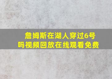 詹姆斯在湖人穿过6号吗视频回放在线观看免费