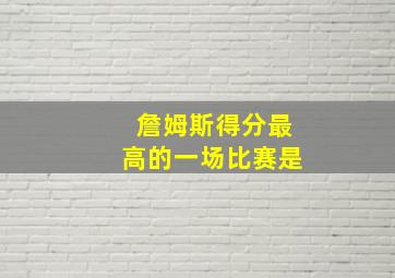 詹姆斯得分最高的一场比赛是