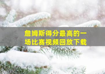 詹姆斯得分最高的一场比赛视频回放下载