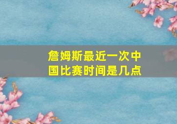 詹姆斯最近一次中国比赛时间是几点