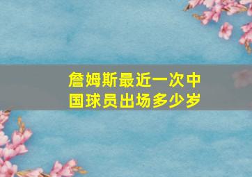 詹姆斯最近一次中国球员出场多少岁