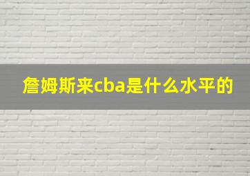 詹姆斯来cba是什么水平的