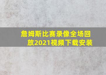 詹姆斯比赛录像全场回放2021视频下载安装