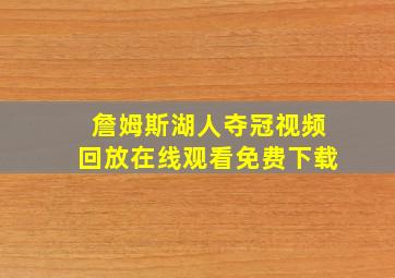 詹姆斯湖人夺冠视频回放在线观看免费下载