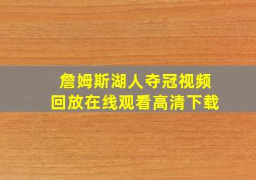 詹姆斯湖人夺冠视频回放在线观看高清下载