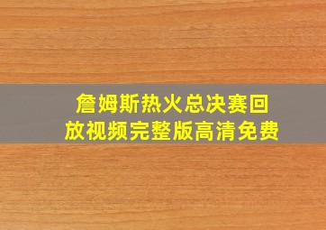 詹姆斯热火总决赛回放视频完整版高清免费