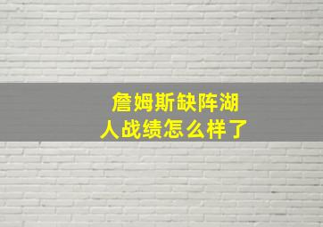 詹姆斯缺阵湖人战绩怎么样了