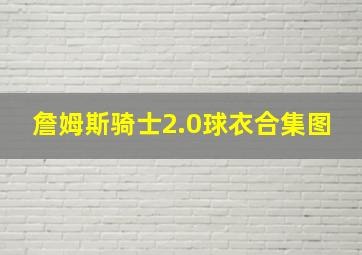 詹姆斯骑士2.0球衣合集图