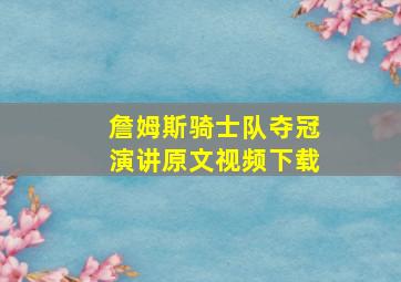 詹姆斯骑士队夺冠演讲原文视频下载