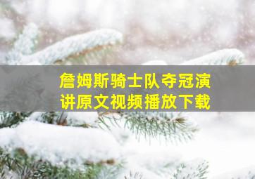 詹姆斯骑士队夺冠演讲原文视频播放下载