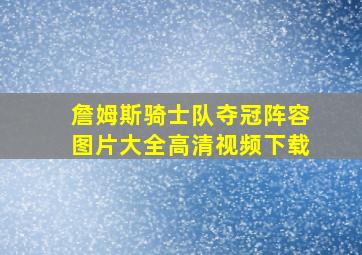 詹姆斯骑士队夺冠阵容图片大全高清视频下载